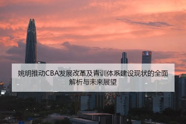 姚明推动CBA发展改革及青训体系建设现状的全面解析与未来展望 - CROWN
